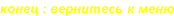 конец : вернитесь к меню